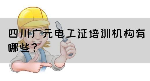 四川广元电工证培训机构有哪些？