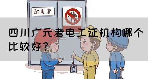四川广元考电工证机构哪个比较好？