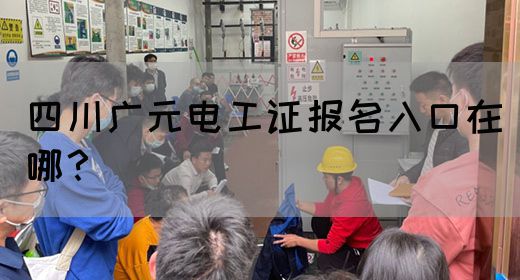四川广元电工证报名入口在哪？
