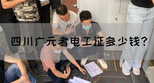 四川广元考电工证多少钱？