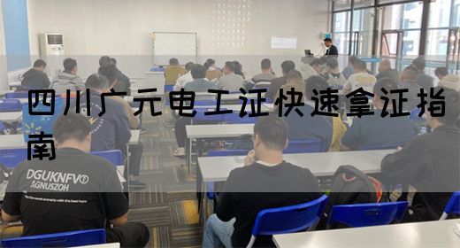 四川广元电工证快速拿证指南