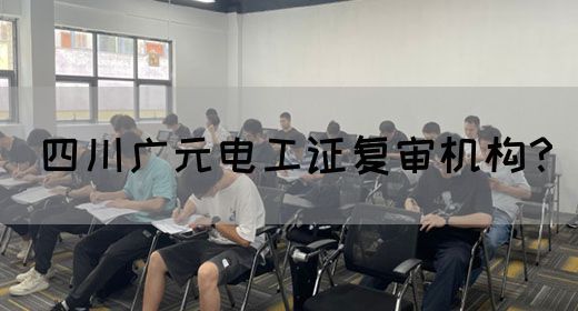 四川广元电工证复审机构？