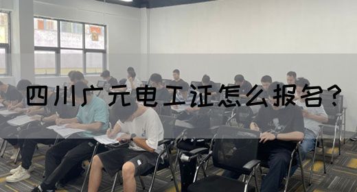 四川广元电工证怎么报名？