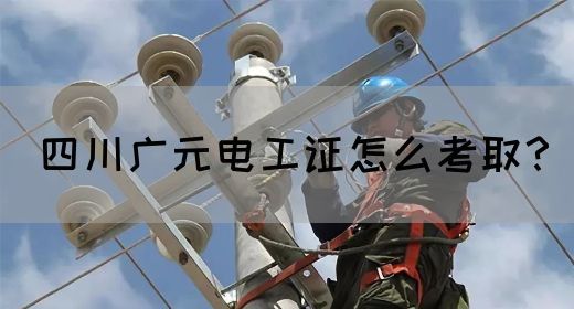 四川广元电工证怎么考取？