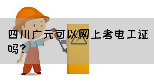 四川广元可以网上考电工证吗？