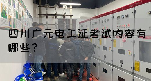 四川广元电工证考试内容有哪些？