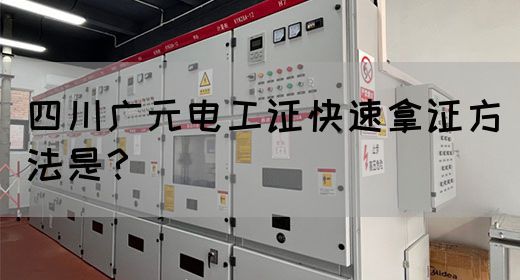 四川广元电工证快速拿证方法是？