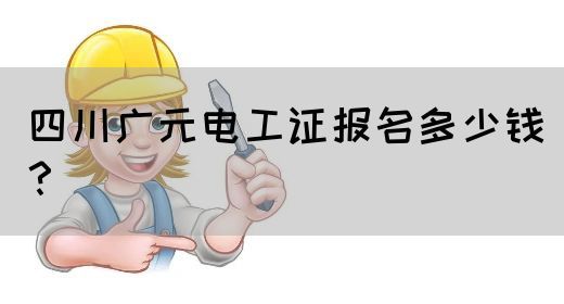 四川广元电工证报名多少钱？