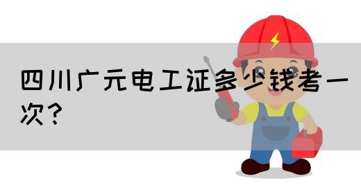 四川广元电工证多少钱考一次？