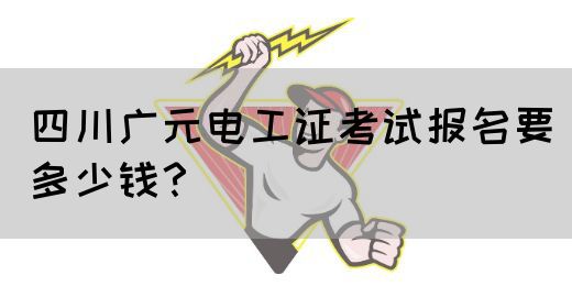 四川广元电工证考试报名要多少钱？(图1)