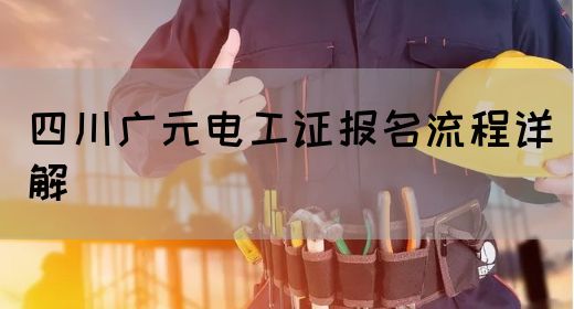 四川广元电工证报名流程详解