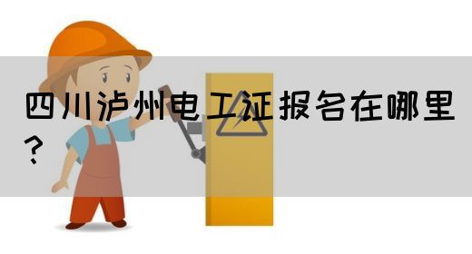 四川泸州电工证报名在哪里？(图1)