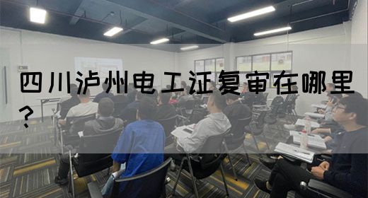 四川泸州电工证复审在哪里？(图1)