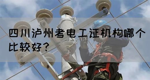 四川泸州考电工证机构哪个比较好？(图1)