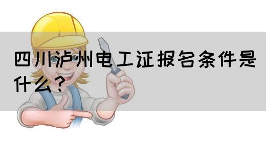 四川泸州电工证报名条件是什么？