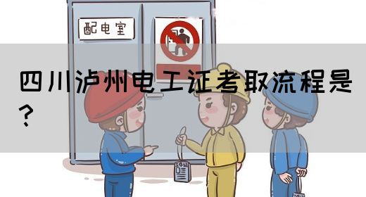 四川泸州电工证考取流程是？