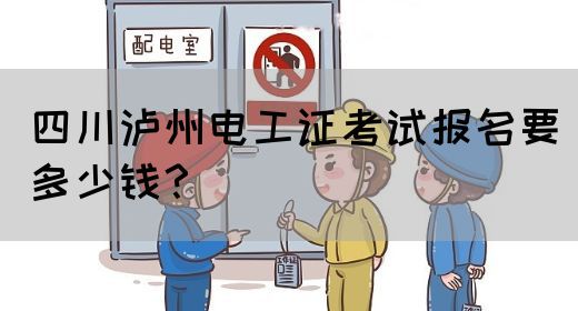 四川泸州电工证考试报名要多少钱？