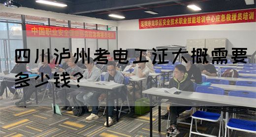 四川泸州考电工证大概需要多少钱？