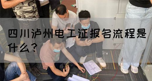 四川泸州电工证报名流程是什么？