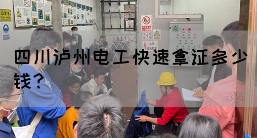 四川泸州电工快速拿证多少钱？(图1)
