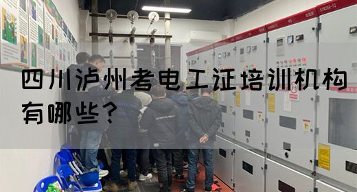 四川泸州考电工证培训机构有哪些？