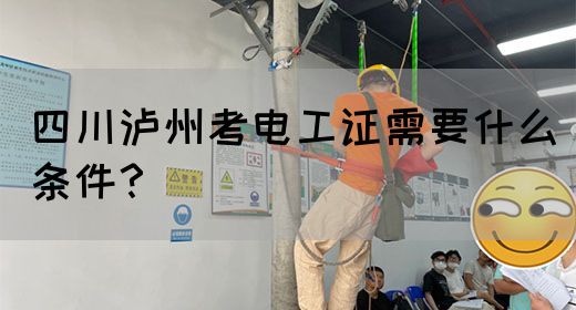 四川泸州考电工证需要什么条件？