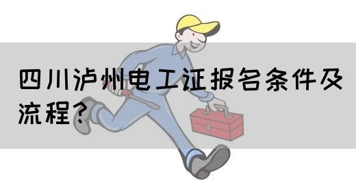 四川泸州电工证报名条件及流程？