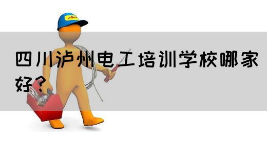 四川泸州电工培训学校哪家好？