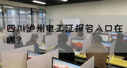 四川泸州电工证报名入口在哪？