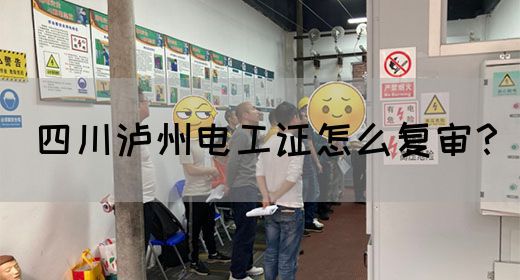 四川泸州电工证怎么复审？