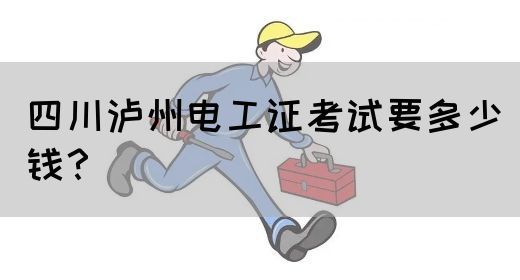 四川泸州电工证考试要多少钱？