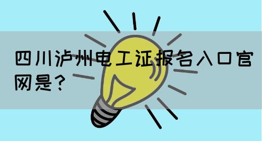 四川泸州电工证报名入口官网是？