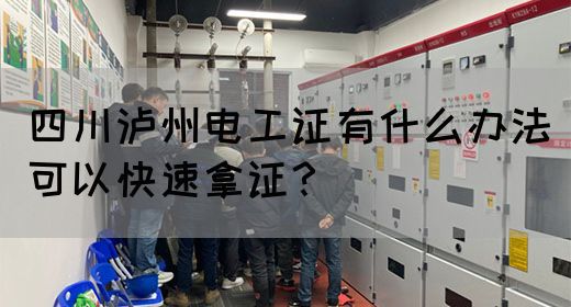 四川泸州电工证有什么办法可以快速拿证？