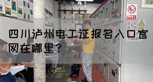 四川泸州电工证报名入口官网在哪里？