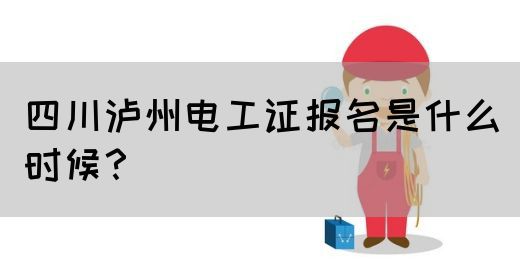 四川泸州电工证报名是什么时候？(图1)
