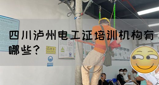 四川泸州电工证培训机构有哪些？