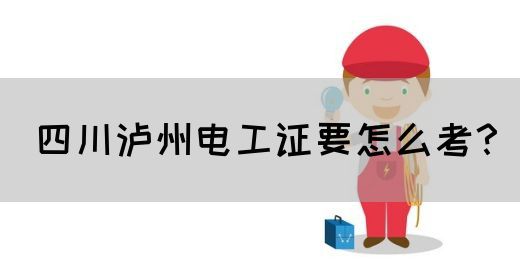 四川泸州电工证要怎么考？