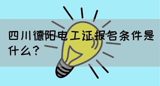 四川德阳电工证报名条件是什么？