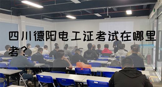 四川德阳电工证考试在哪里考？