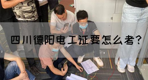 四川德阳电工证要怎么考？