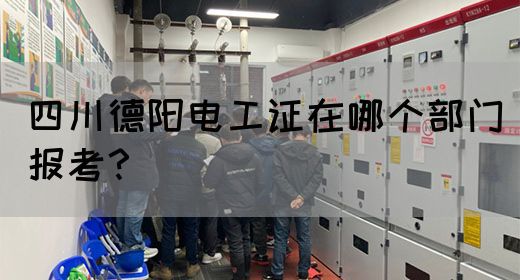 四川德阳电工证在哪个部门报考？