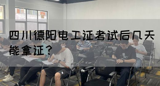 四川德阳电工证考试后几天能拿证？
