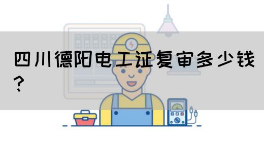四川德阳电工证复审多少钱？