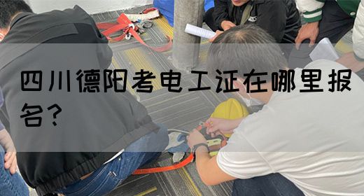 四川德阳考电工证在哪里报名？