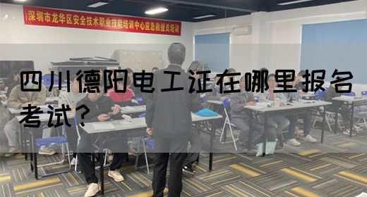 四川德阳电工证在哪里报名考试？