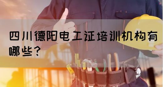 四川德阳电工证培训机构有哪些？