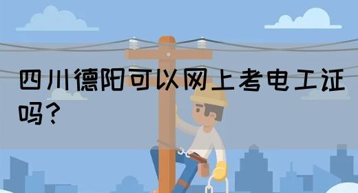 四川德阳可以网上考电工证吗？