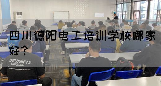 四川德阳电工培训学校哪家好？