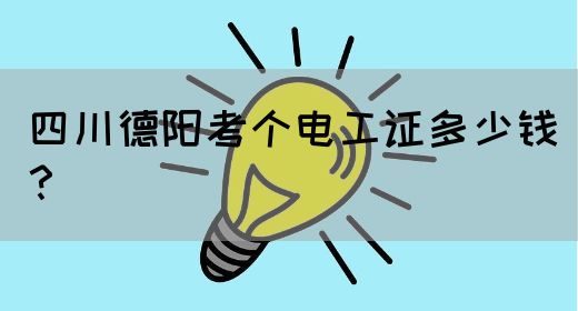 四川德阳考个电工证多少钱？