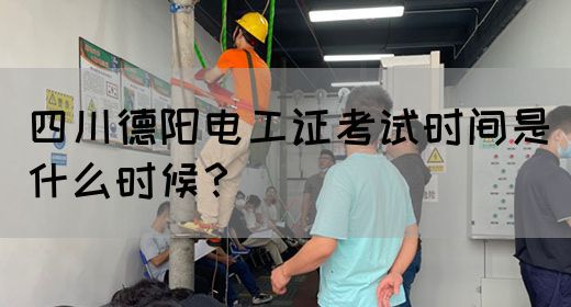 四川德阳电工证考试时间是什么时候？(图1)